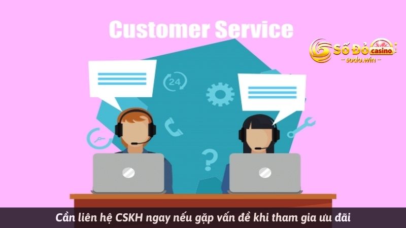 Cần liên hệ CSKH ngay nếu gặp vấn đề khi tham gia ưu đãi