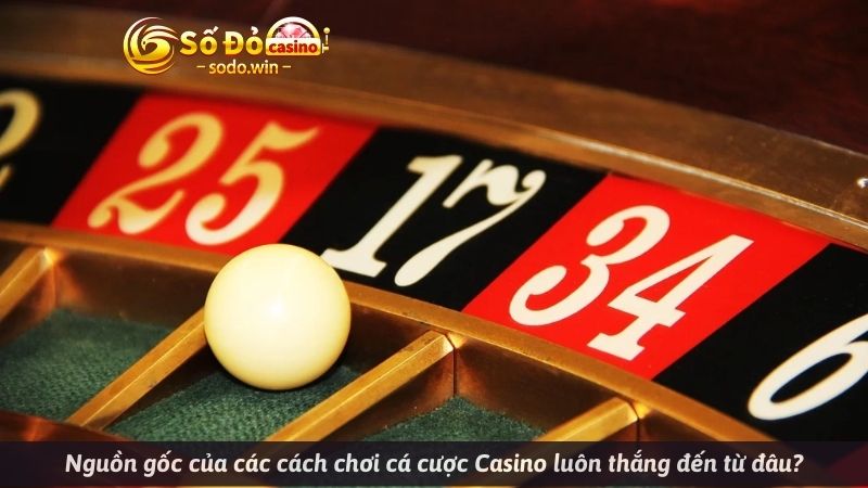 Nguồn gốc của các cách chơi cá cược Casino luôn thắng đến từ đâu?